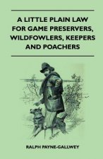 A Little Plain Law For Game Preservers, Wildfowlers, Keepers And Poachers