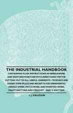 The Industrial Handbook - Containing Plain Instructions in Needlework and Knitting Together with Directions for the Cutting out of all Useful Garments