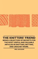 The Knitters' Friend - Being a Selection of Receipts for the Most Useful and Saleable Articles in Knitting, Netting, and Crochet Work.