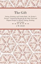 The Gift - Netting, Knitting, and Crochet Book - Or, Knitter's Present - Containing Receipts for the Most Novel and Elegant Designs in Raised Netting,