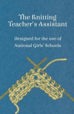 Knitting Teacher's Assistant - Designed for the Use of National Girls' Schools