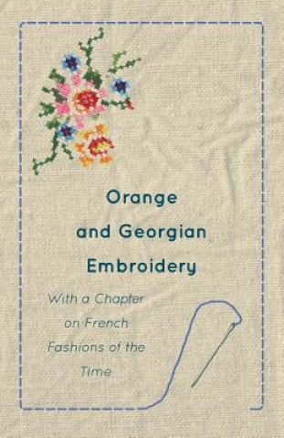 Orange and Georgian Embroidery - With a Chapter on French Fashions of the Time