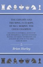 Exploits And Triumphs, In Europe, Of Paul Morphy, The Chess Champion - Including An Historical Account Of Clubs, Biographical Sketches Of Famous Playe
