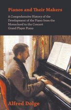 Pianos and Their Makers - A Comprehensive History of the Development of the Piano from the Monochord to the Concert Grand Player Piano