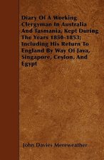 Diary Of A Working Clergyman In Australia And Tasmania, Kept During The Years 1850-1853; Including His Return To England By Way Of Java, Singapore, Ce