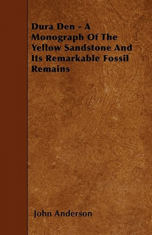 Dura Den - A Monograph Of The Yellow Sandstone And Its Remarkable Fossil Remains