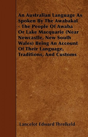 An Australian Language As Spoken By The Awabakal - The People Of Awaba Or Lake Macquarie (Near Newcastle, New South Wales) Being An Account Of Their L