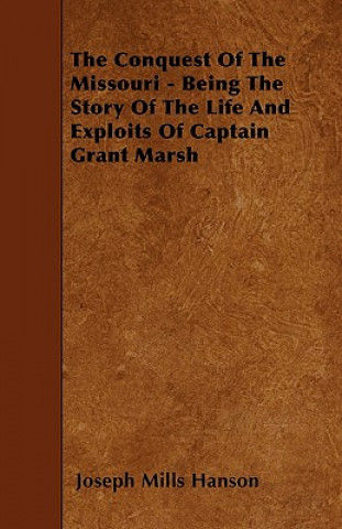 The Conquest Of The Missouri - Being The Story Of The Life And Exploits Of Captain Grant Marsh