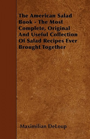 The American Salad Book - The Most Complete, Original And Useful Collection Of Salad Recipes Ever Brought Together