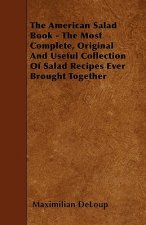 The American Salad Book - The Most Complete, Original And Useful Collection Of Salad Recipes Ever Brought Together