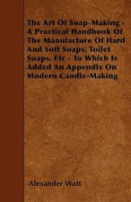 The Art Of Soap-Making - A Practical Handbook Of The Manufacture Of Hard And Soft Soaps, Toilet Soaps, Etc - To Which Is Added An Appendix On Modern C