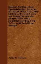 Elephant-Hunting In East Equatorial Africa - Being An Account Of Three Years' Ivory-hunting Under Mount Kenia And Among The Ndorobo Savages Of The Lor