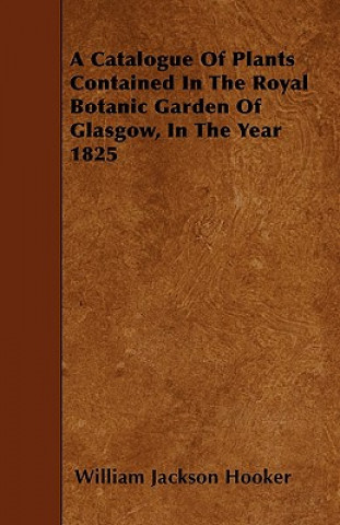 A Catalogue Of Plants Contained In The Royal Botanic Garden Of Glasgow, In The Year 1825