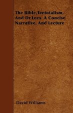 The Bible,Teetotalism, And Dr.Lees  A Concise Narrative, And Lecture