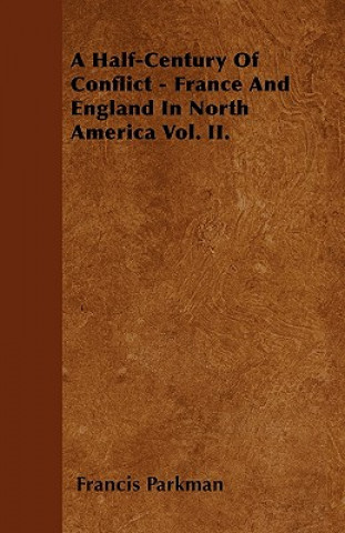 A Half-Century Of Conflict - France And England In North America Vol. II.