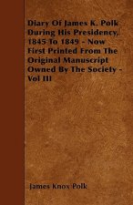 Diary of James K. Polk During His Presidency, 1845 to 1849 - Now First Printed from the Original Manuscript Owned by the Society - Vol III