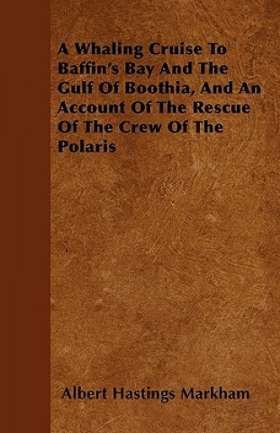 A Whaling Cruise To Baffin's Bay And The Gulf Of Boothia, And An Account Of The Rescue Of The Crew Of The Polaris