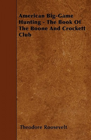 American Big-Game Hunting - The Book Of The Boone And Crockett Club