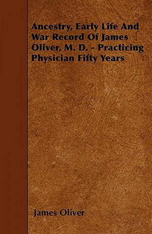 Ancestry, Early Life And War Record Of James Oliver, M. D. - Practicing Physician Fifty Years