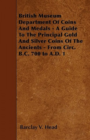 British Museum Department Of Coins And Medals - A Guide To The Principal Gold And Silver Coins Of The Ancients - From Circ. B.C. 700 to A.D. 1