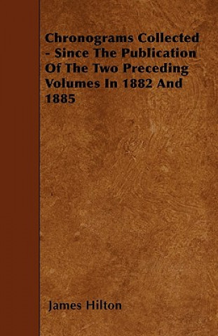 Chronograms Collected - Since The Publication Of The Two Preceding Volumes In 1882 And 1885