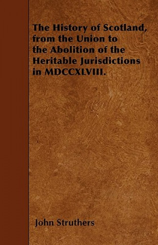The History of Scotland, from the Union to the Abolition of the Heritable Jurisdictions in MDCCXLVIII.