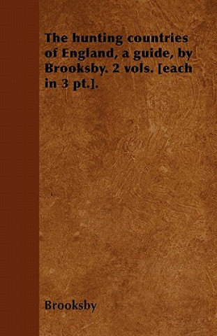 The hunting countries of England, a guide, by Brooksby. 2 vols. [each in 3 pt.].