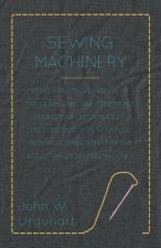 Sewing Machinery - Being A Practical Manual of The Sewing Machine Comprising Its History And Details Of Its Construction, With Full Technical Directio