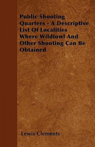 Public Shooting Quarters - A Descriptive List Of Localities Where Wildfowl And Other Shooting Can Be Obtained