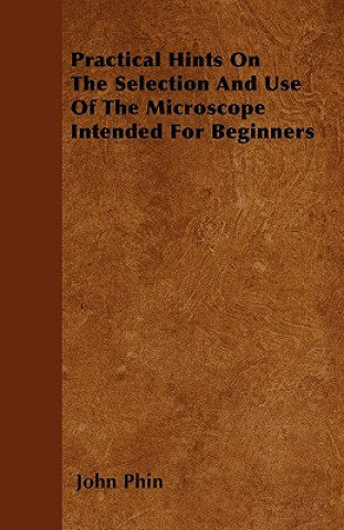 Practical Hints On The Selection And Use Of The Microscope Intended For Beginners
