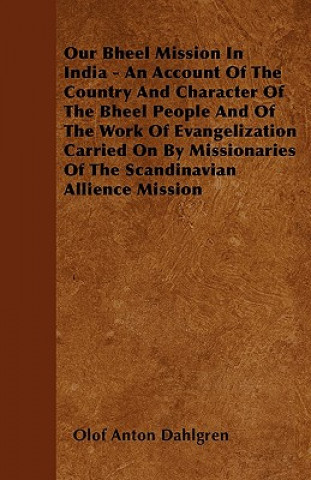 Our Bheel Mission In India - An Account Of The Country And Character Of The Bheel People And Of The Work Of Evangelization Carried On By Missionaries 