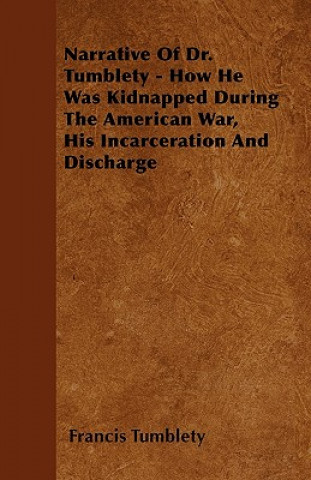 Narrative Of Dr. Tumblety - How He Was Kidnapped During The American War, His Incarceration And Discharge