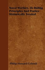 Naval Warfare, Its Ruling Principles And Pratice Historically Treated