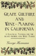 Grape Culture and Wine-Making in California - A Practical Manual for the Grape-Grower and Wine-Maker