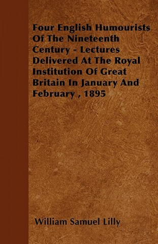 Four English Humourists Of The Nineteenth Century - Lectures Delivered At The Royal Institution Of Great Britain In January And February , 1895