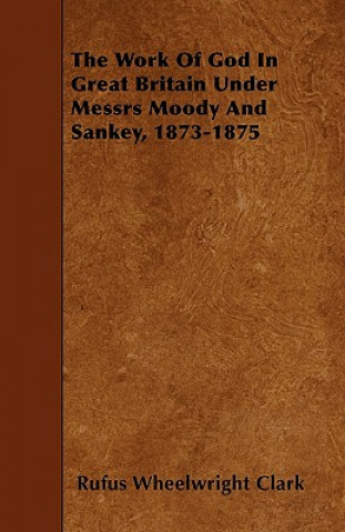 The Work Of God In Great Britain Under Messrs Moody And Sankey, 1873-1875