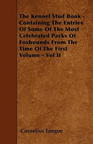 The Kennel Stud Book - Containing The Entries Of Some Of The Most Celebrated Packs Of Foxhounds From The Time Of The First Volume - Vol II