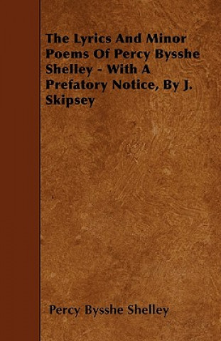 The Lyrics And Minor Poems Of Percy Bysshe Shelley - With A Prefatory Notice, By J. Skipsey