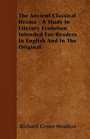 The Ancient Classical Drama - A Study In Literary Evolution Intended For Readers In English And In The Original