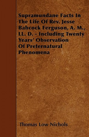 Supramundane Facts In The Life Of Rev. Jesse Babcock Ferguson, A. M., LL. D. - Including Twenty Years' Observation Of Preternatural Phenomena