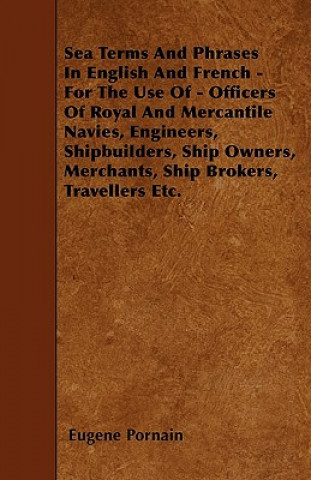 Sea Terms And Phrases In English And French - For The Use Of - Officers Of Royal And Mercantile Navies, Engineers, Shipbuilders, Ship Owners, Merchant