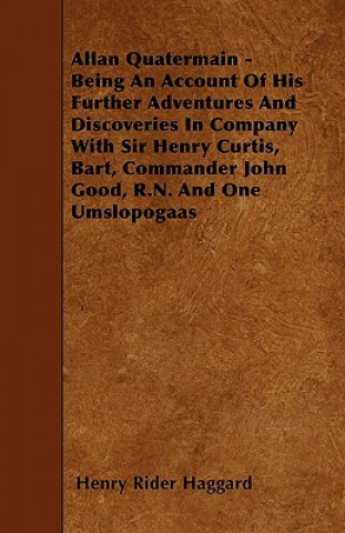 Allan Quatermain - Being An Account Of His Further Adventures And Discoveries In Company With Sir Henry Curtis, Bart, Commander John Good, R.N. And On