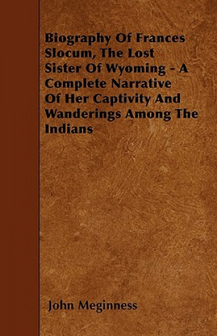 Biography Of Frances Slocum, The Lost Sister Of Wyoming - A Complete Narrative Of Her Captivity And Wanderings Among The Indians