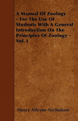 A Manual Of Zoology - For The Use Of Students With A General Introduction On The Principles Of Zoology - Vol. I