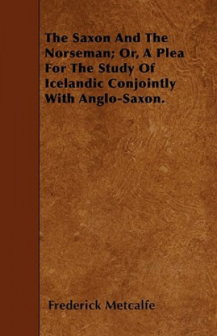 The Saxon And The Norseman; Or, A Plea For The Study Of Icelandic Conjointly With Anglo-Saxon.