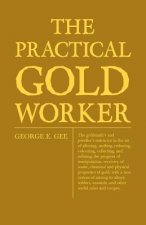 Practical Gold-Worker, Or, The Goldsmith's And Jeweller's Instructor In The Art Of Alloying, Melting, Reducing, Colouring, Collecting, And Refining; T