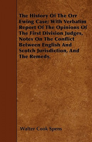 The History Of The Orr Ewing Case; With Verbatim Report Of The Opinions Of The First Division Judges, Notes On The Conflict Between English And Scotch