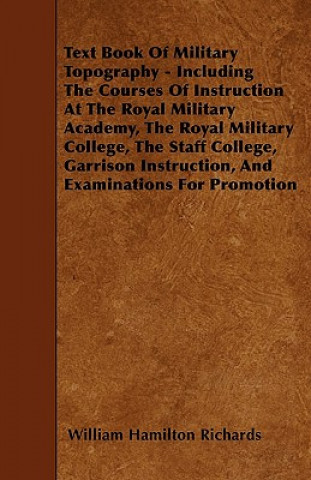 Text Book Of Military Topography - Including The Courses Of Instruction At The Royal Military Academy, The Royal Military College, The Staff College,