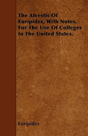 The Alcestis Of Euripides, With Notes, For The Use Of Colleges In The United States.