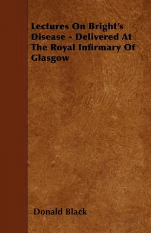 Lectures On Bright's Disease - Delivered At The Royal Infirmary Of Glasgow